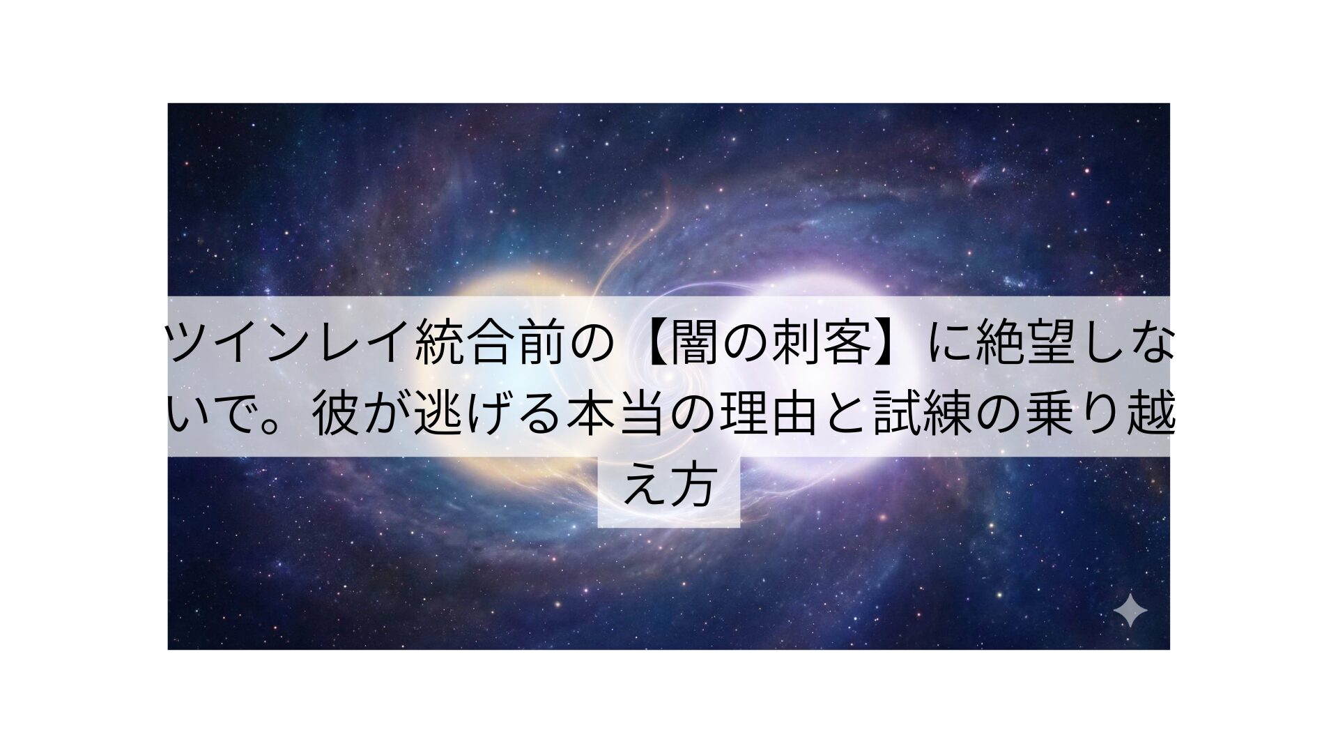 ツインレイ統合前の【闇の刺客】に絶望しないで。彼が逃げる本当の理由と試練の乗り越え方